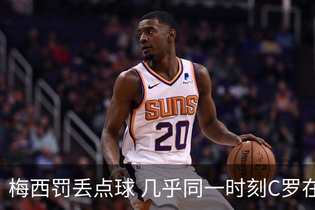 梅西罚丢点球 几乎同一时刻C罗在英超取得了进球